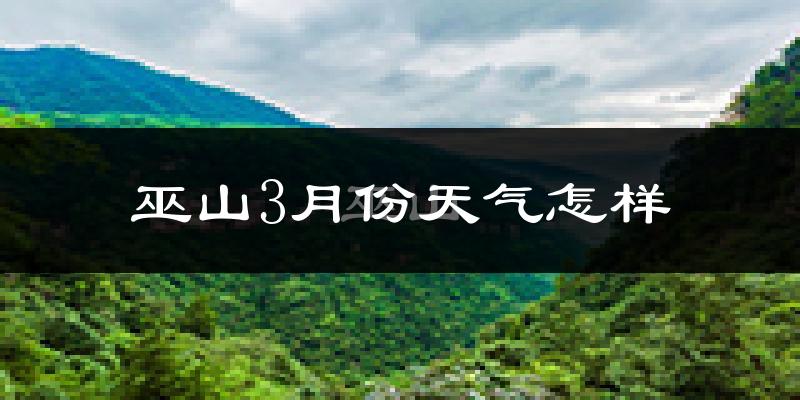 巫山县3月份天气如何?冷吗?
