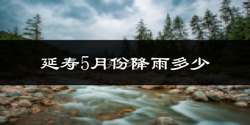 延寿5月份降雨多少?