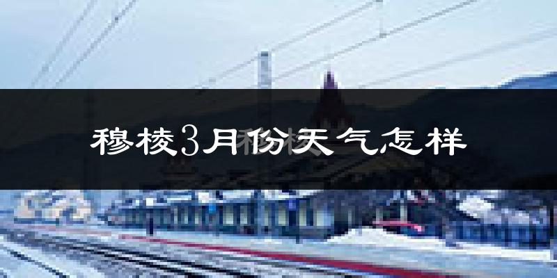 穆棱市3月份天气如何?很冷吗?