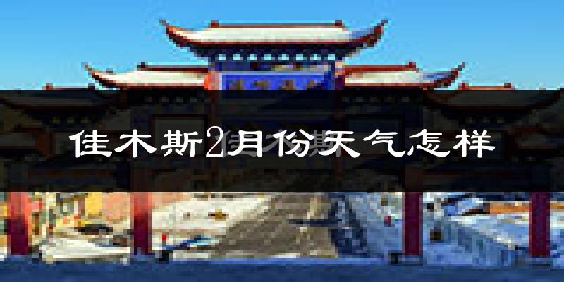 佳木斯市2月份天气如何?很冷吗?