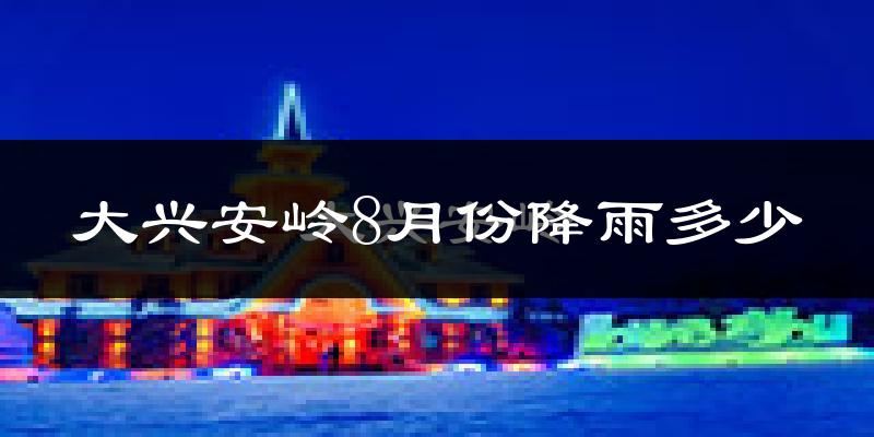 大兴安岭8月份降雨多少?