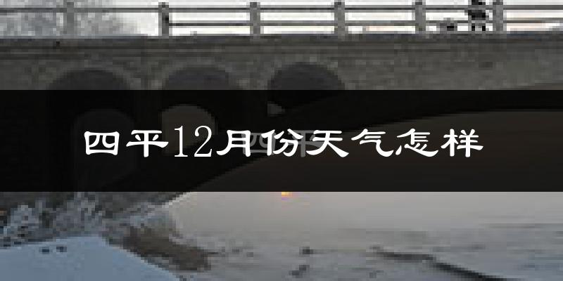 四平12月份天气怎样?四平十二月冷不冷?