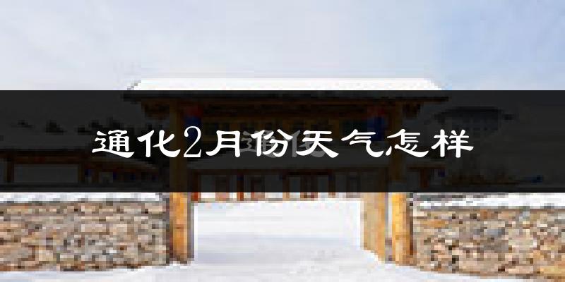 通化市2月份天气如何?很冷吗?