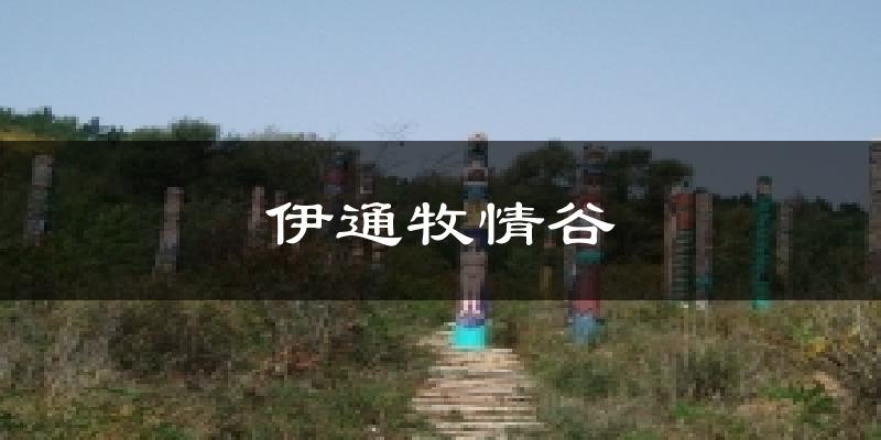 伊通牧情谷天气预报十五天