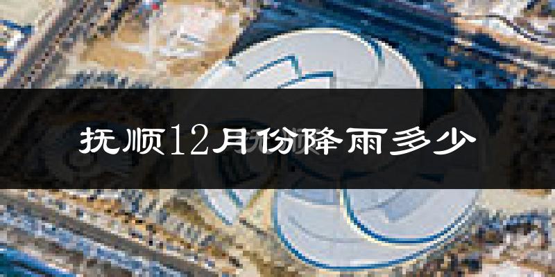 抚顺12月份降雨多少?