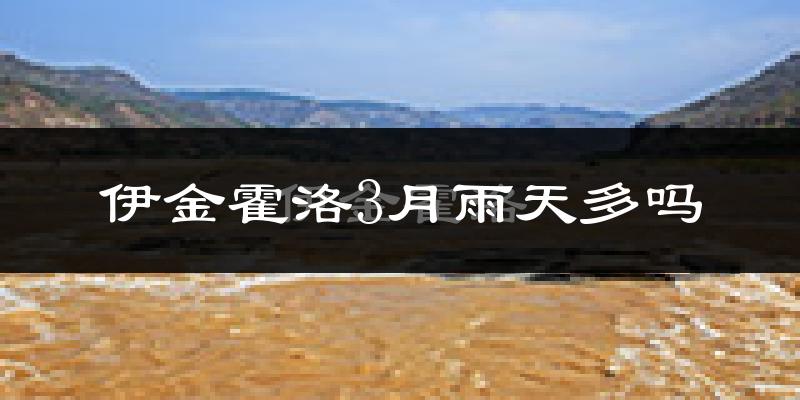 伊金霍洛3月雨天多吗?