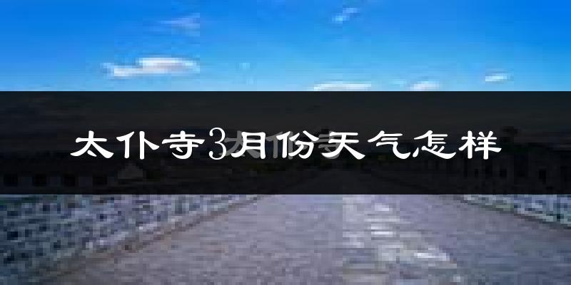 太仆寺旗3月份天气如何?很冷吗?
