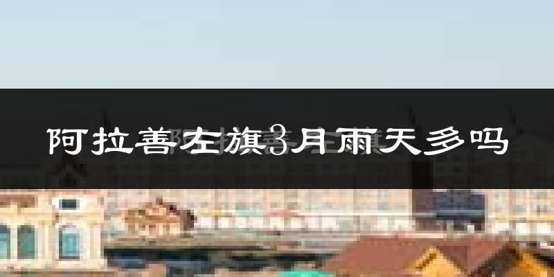 阿拉善左旗3月雨天多吗?