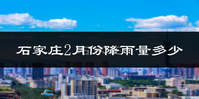石家庄2月份降雨量多少?石家庄二月下雨多吗?