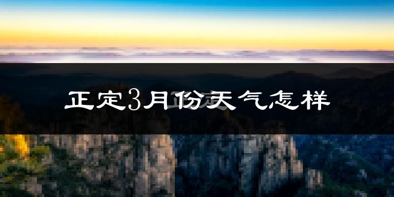 正定县3月份天气如何?冷吗?过去两年天气对比分析