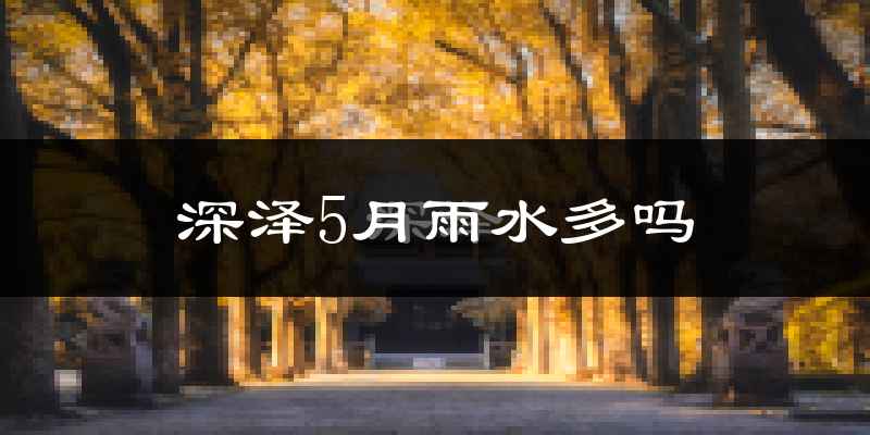 深泽5月雨水多吗?