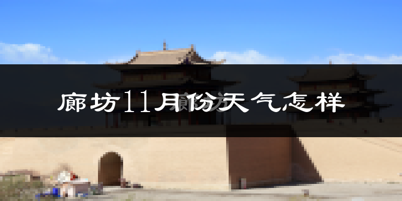 廊坊11月份天气怎样?廊坊十一月冷吗?