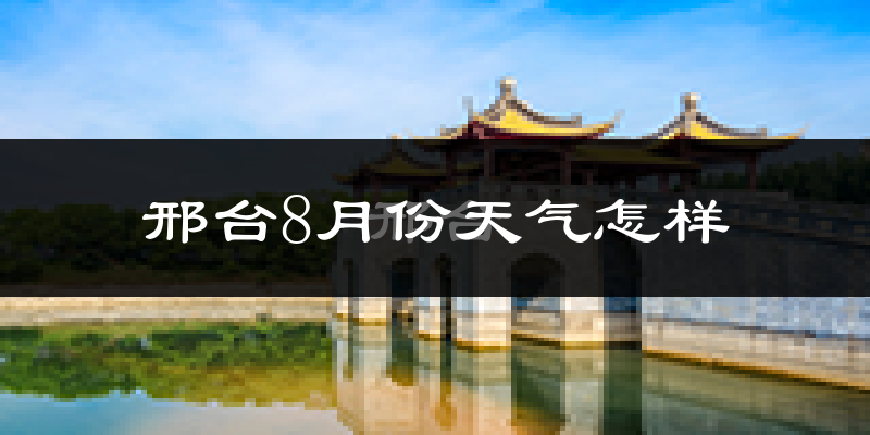 邢台市8月份天气如何?很热吗?