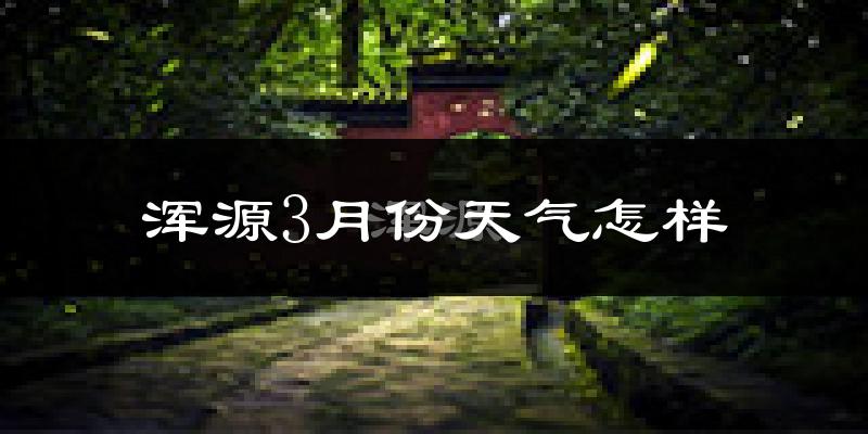 浑源县3月份天气如何?冷吗?