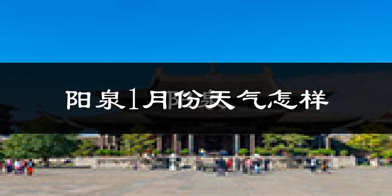 阳泉市1月份天气如何?很冷吗?
