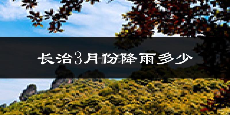 长治3月份降雨多少?
