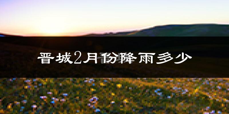 晋城2月份降雨多少?