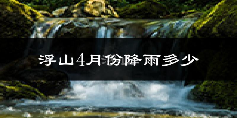 浮山4月份降雨多少?