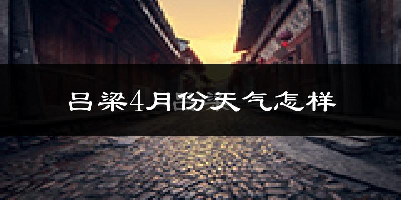 吕梁市4月份天气如何?冷热情况分析