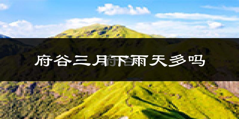 府谷三月下雨天多吗?府谷3月份降雨量多少?