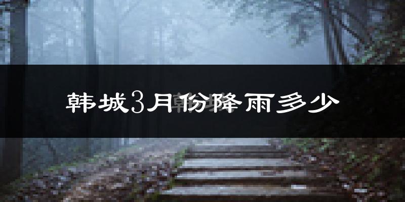 韩城3月份降雨多少?
