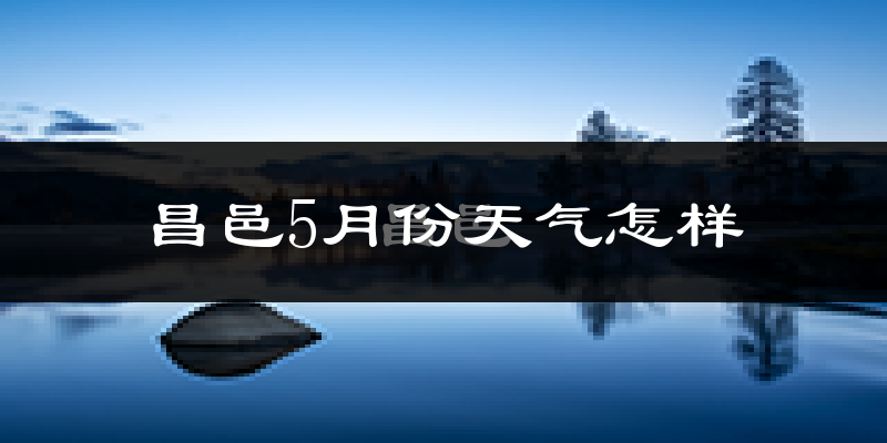 昌邑市5月份天气如何?很热吗?