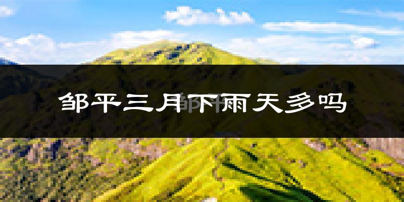 邹平三月下雨天多吗?邹平3月份降雨量多少?