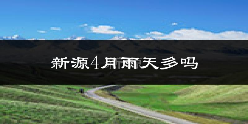 新源4月雨天多吗?
