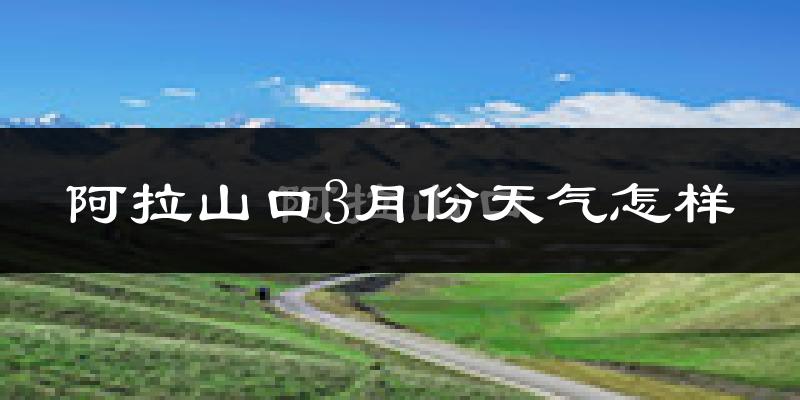 阿拉山口市3月份天气如何?很冷吗?