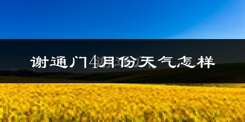 谢通门县4月份天气如何?天气冷热情况分析