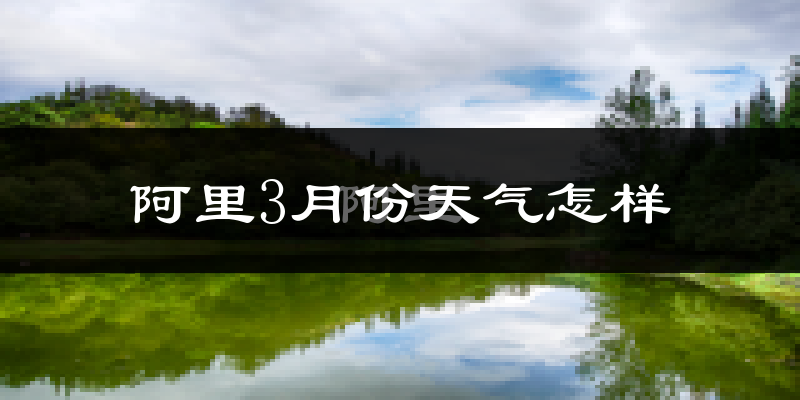 阿里地区3月份天气如何?很冷吗?