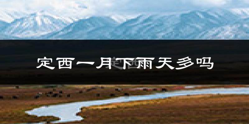 定西一月下雨天多吗?定西1月份降雨量多少?