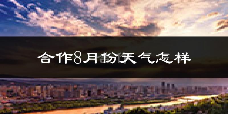 合作8月份天气怎样?合作八月热吗?