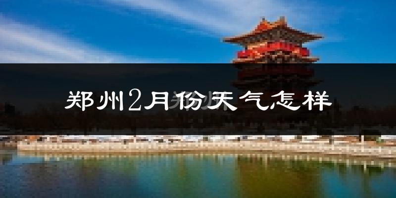 郑州2月份天气如何?冷吗?