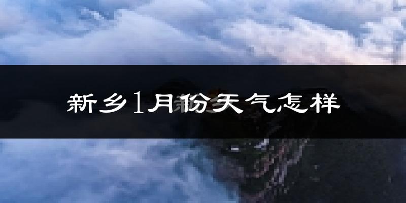 新乡市1月份天气如何?很冷吗?