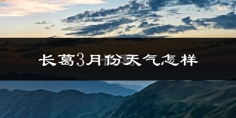 长葛市3月份天气如何?冷吗?过去两年3月天气数据分析