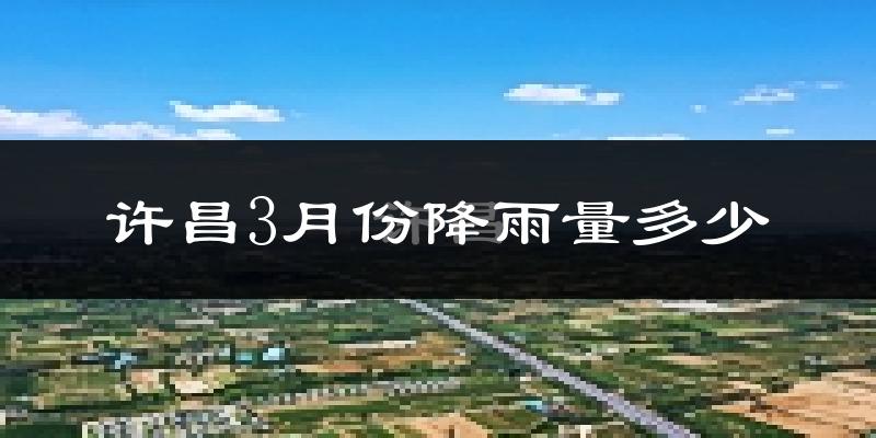 许昌3月份降雨量多少?许昌三月下雨多吗?
