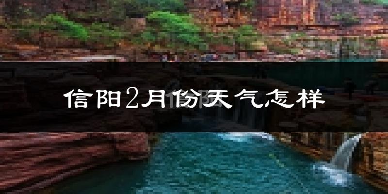信阳市2月份天气如何?很冷吗?