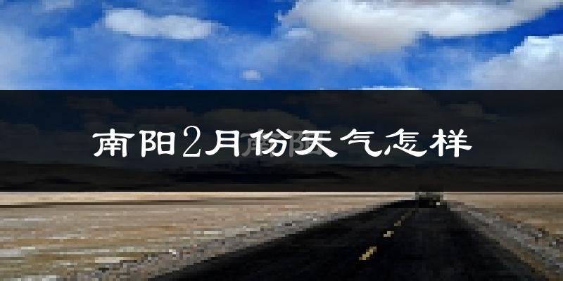 南阳市2月份天气如何?很冷吗?