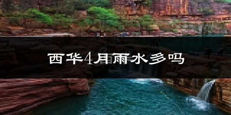 西华4月雨水多吗?