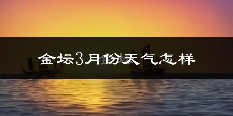 金坛区3月份天气如何?冷热变化大吗?