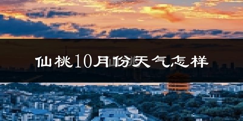 仙桃10月份天气怎样?仙桃十月冷吗?