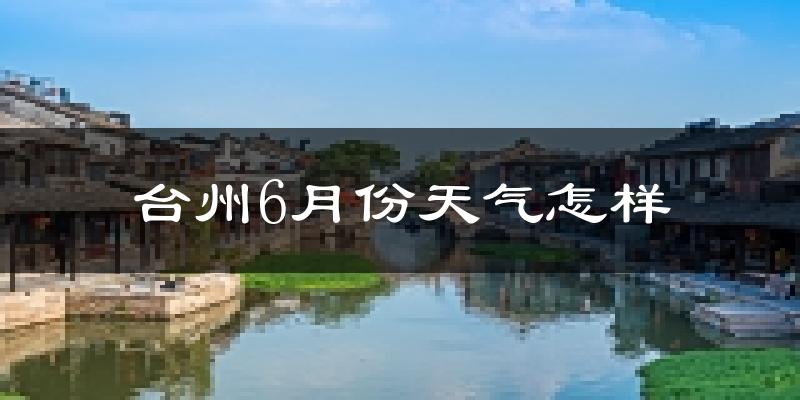 台州6月份天气如何?很热吗?
