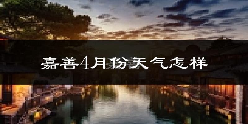 嘉善县4月份天气如何?冷热情况怎么样?