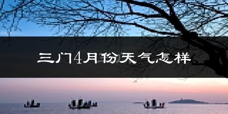 三门县4月份天气如何?冷热情况分析