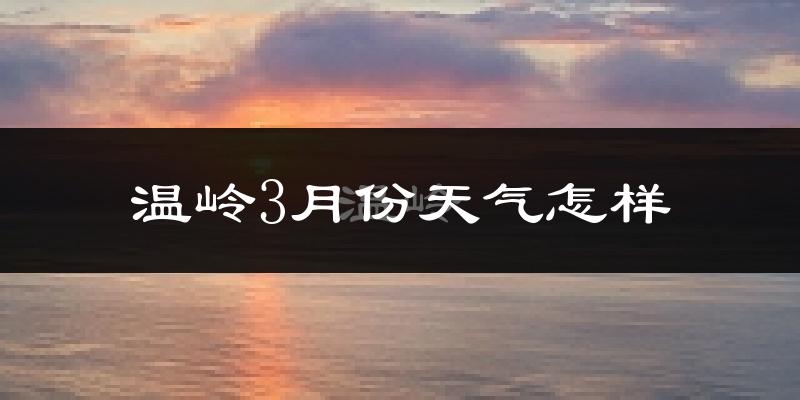 温岭市3月份天气如何?冷热情况怎么样?
