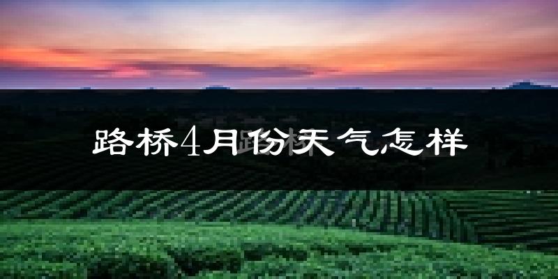 路桥4月份天气怎样?路桥四月冷吗?