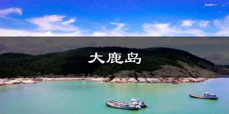 大鹿岛天气预报十五天