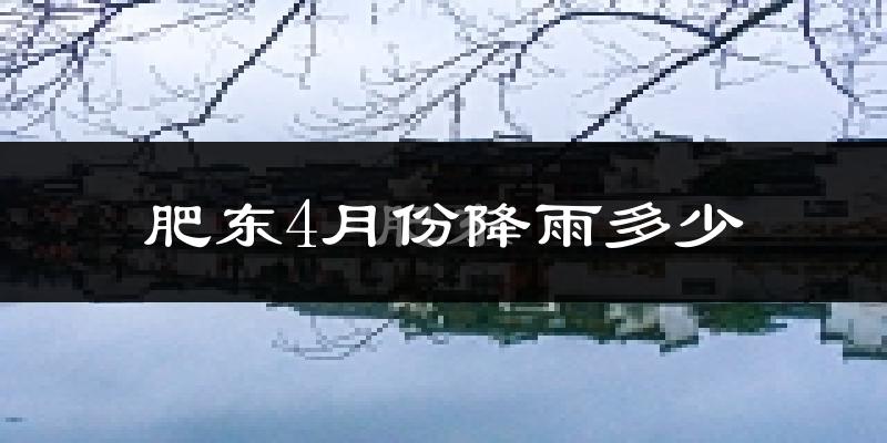 肥东4月份降雨多少?