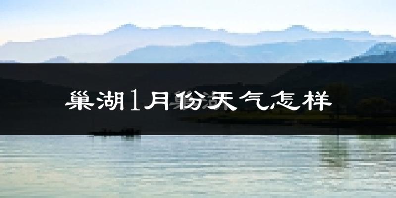 巢湖市1月份天气如何?很冷吗?